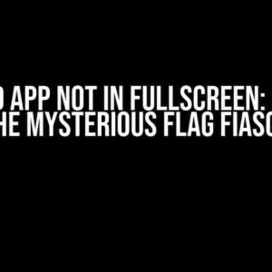 Android App Not in Fullscreen: Solving the Mysterious Flag Fiasco