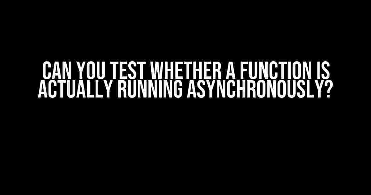 Can You Test Whether a Function is Actually Running Asynchronously?