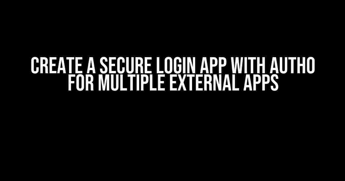 Create a Secure Login App with Auth0 for Multiple External Apps