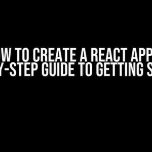 How to Create a React App: A Step-by-Step Guide to Getting Started