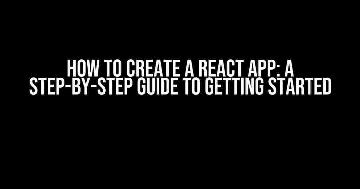 How to Create a React App: A Step-by-Step Guide to Getting Started