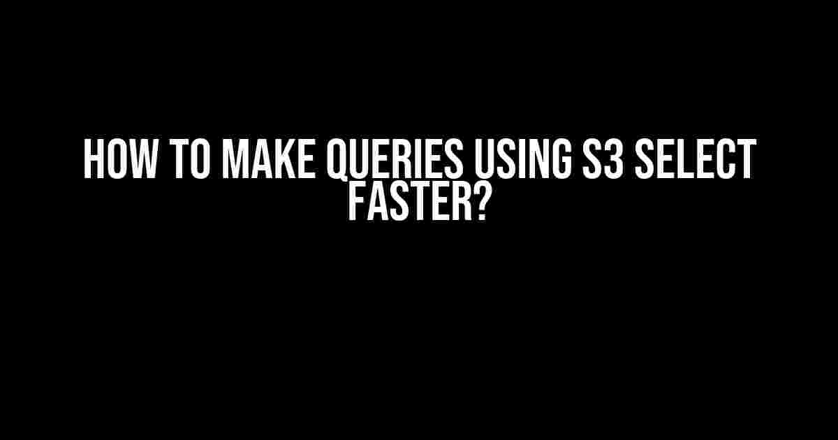 How to Make Queries Using S3 Select Faster?