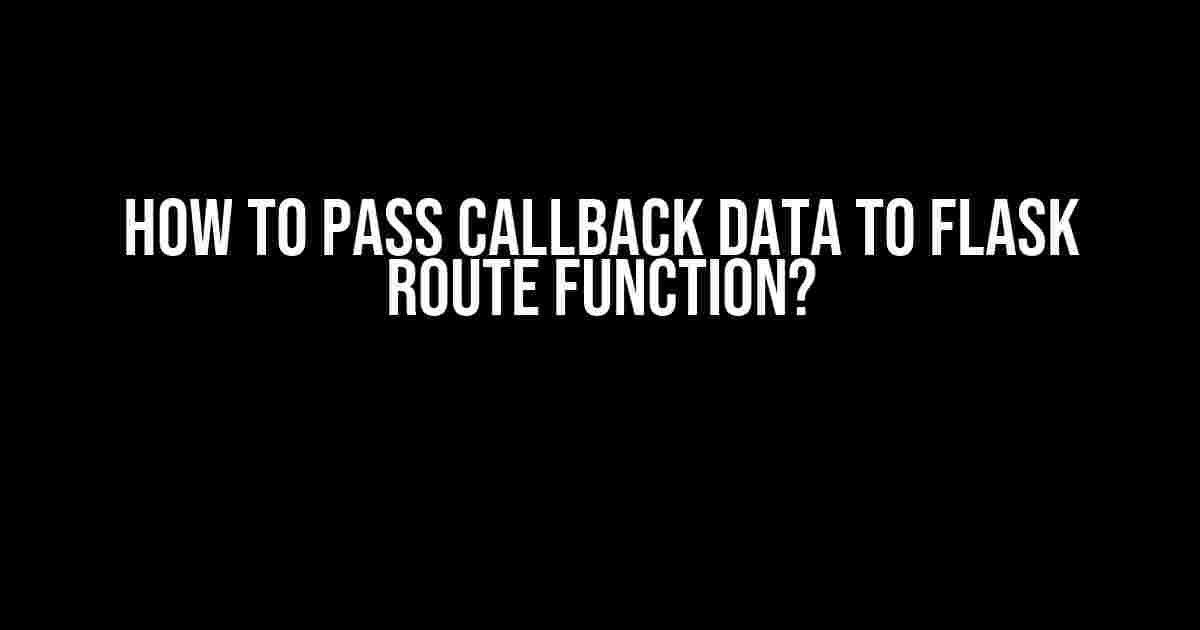 How to Pass Callback Data to Flask Route Function?