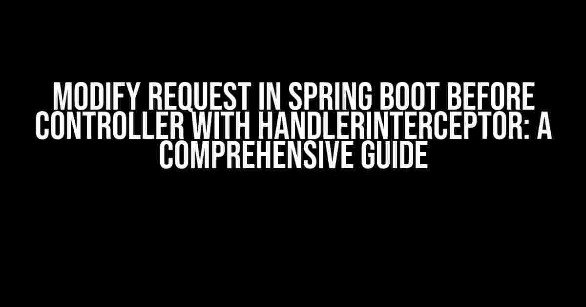 Modify Request in Spring Boot Before Controller with HandlerInterceptor: A Comprehensive Guide