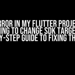 Oh No! Error in My Flutter Project After Trying to Change SDK Target: A Step-by-Step Guide to Fixing the Mess