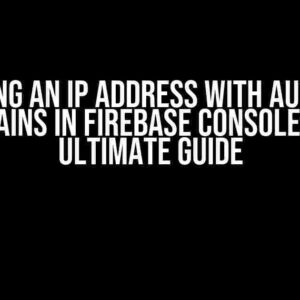 Specifying an IP Address with Authorized Domains in Firebase Console: The Ultimate Guide