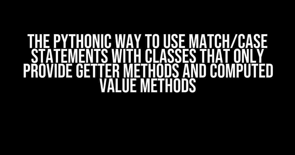 The Pythonic Way to Use Match/Case Statements with Classes that Only Provide Getter Methods and Computed Value Methods