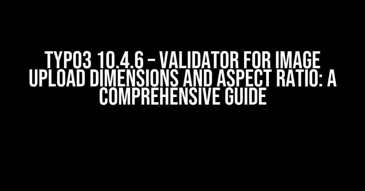 TYPO3 10.4.6 – Validator for Image Upload Dimensions and Aspect Ratio: A Comprehensive Guide