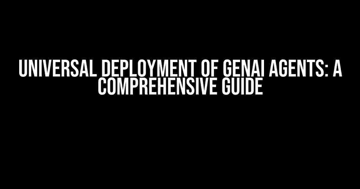 Universal Deployment of GenAI Agents: A Comprehensive Guide