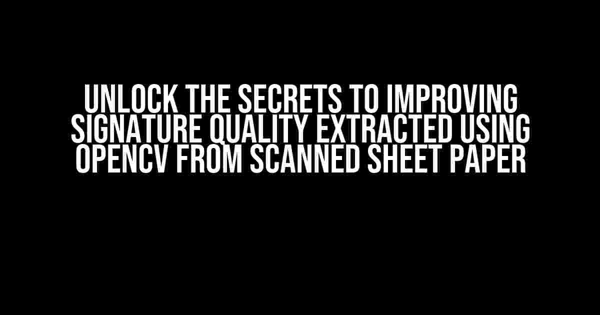 Unlock the Secrets to Improving Signature Quality Extracted Using OpenCV from Scanned Sheet Paper