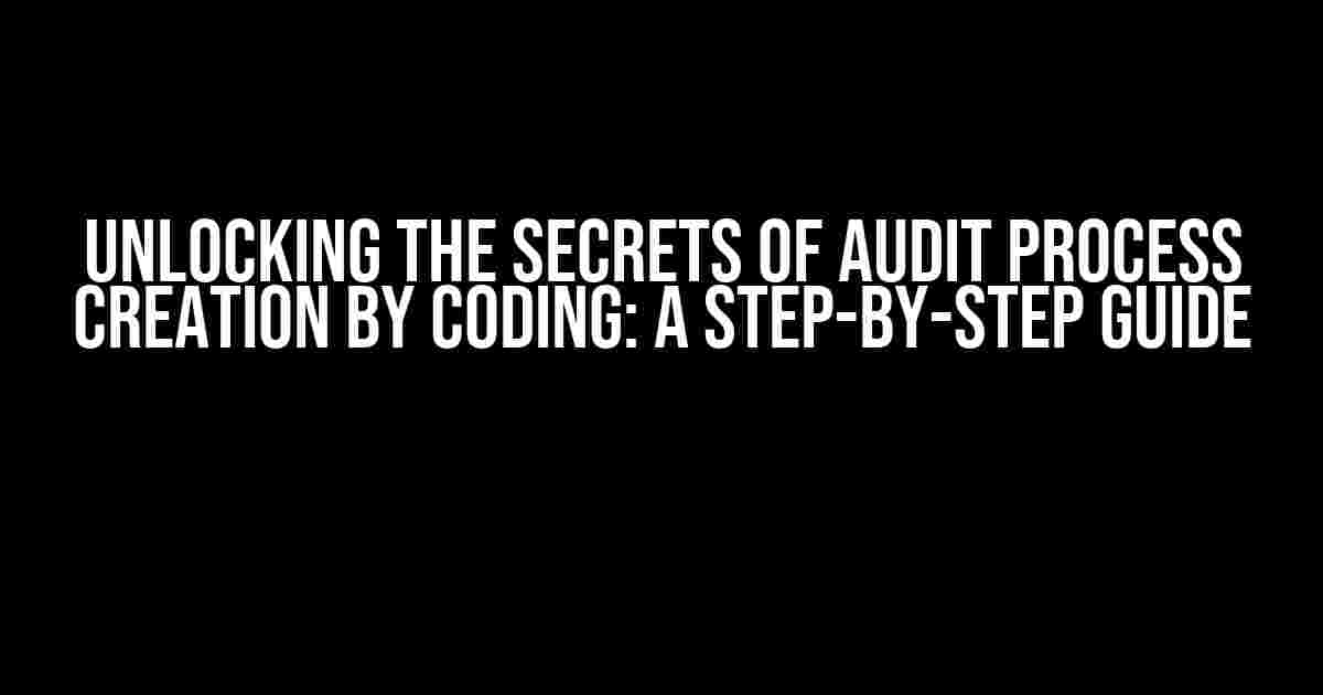 Unlocking the Secrets of Audit Process Creation by Coding: A Step-by-Step Guide